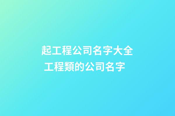 起工程公司名字大全 工程類的公司名字-第1張-公司起名-玄機派